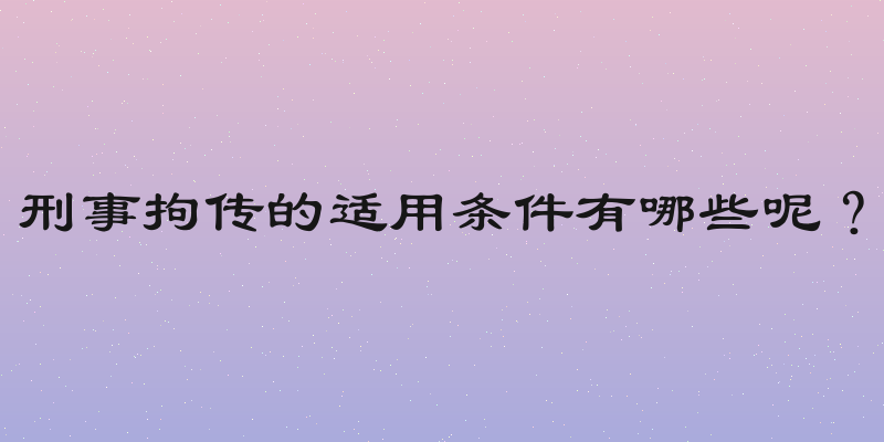 刑事拘传的适用条件有哪些呢？