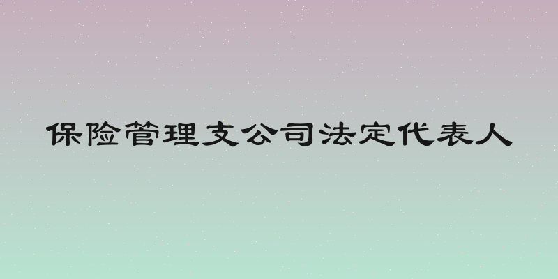 保险管理支公司法定代表人