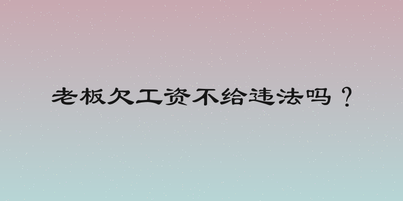 老板欠工资不给违法吗？