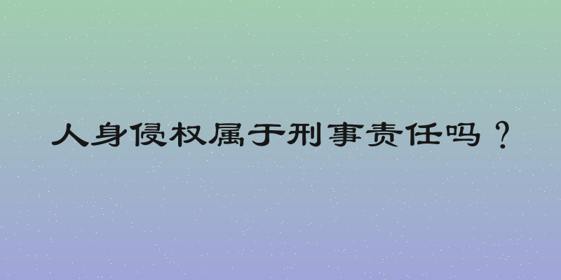 人身侵权属于刑事责任吗？