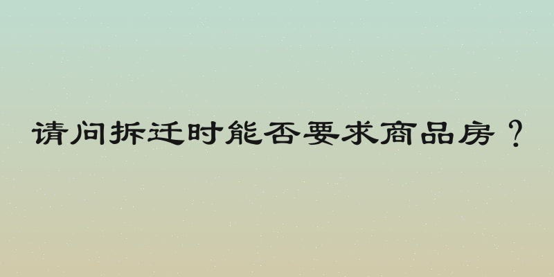 请问拆迁时能否要求商品房？