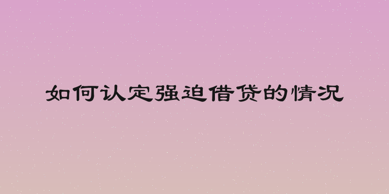如何认定强迫借贷的情况