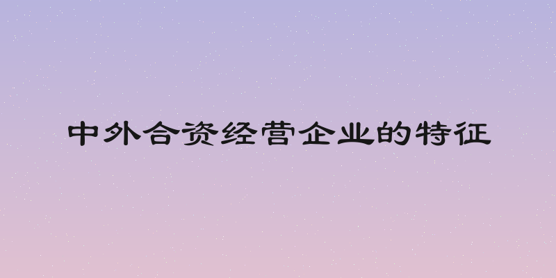 中外合资经营企业的特征