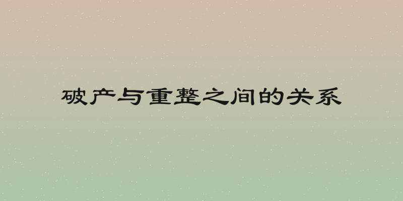 破产与重整之间的关系