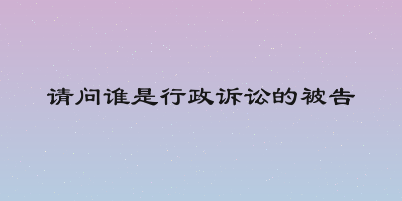 请问谁是行政诉讼的被告