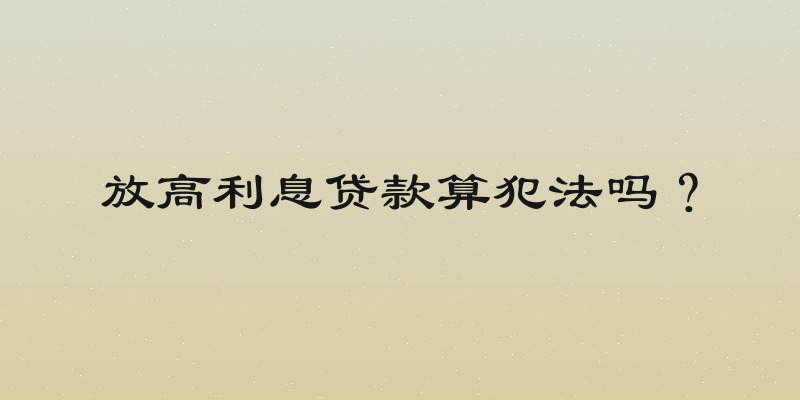 放高利息贷款算犯法吗？