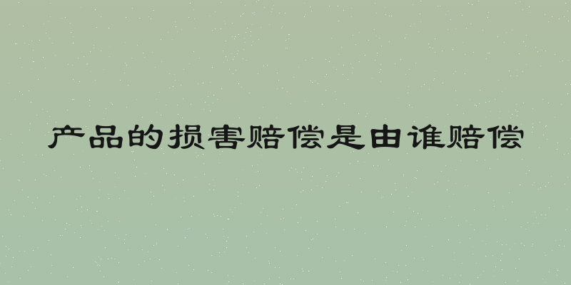 产品的损害赔偿是由谁赔偿