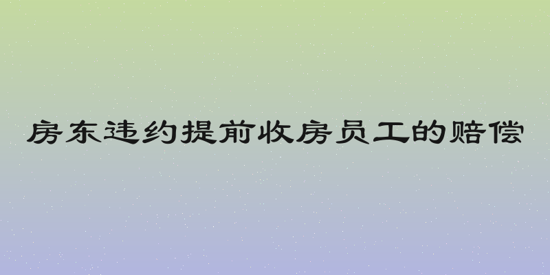 房东违约提前收房员工的赔偿