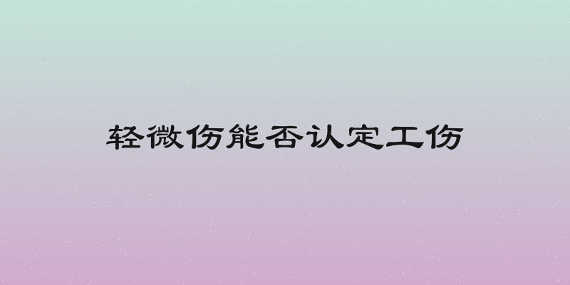 轻微伤能否认定工伤