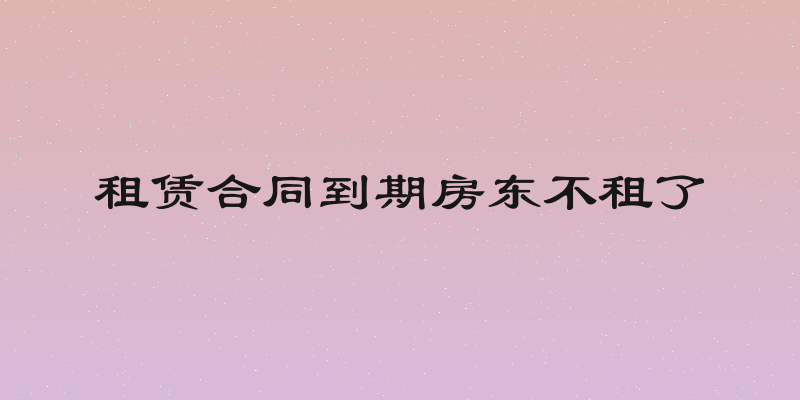 租赁合同到期房东不租了