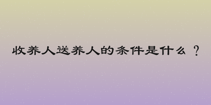 收养人送养人的条件是什么？