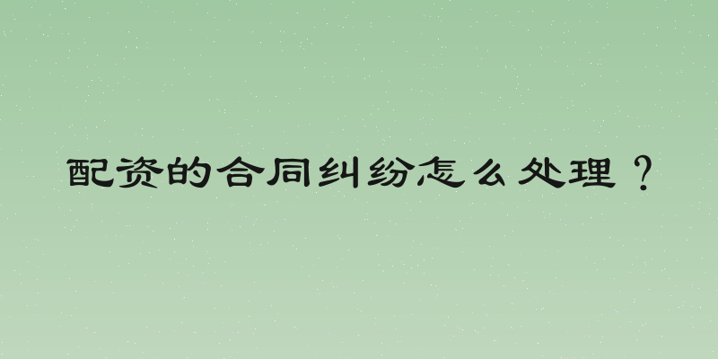 配资的合同纠纷怎么处理？