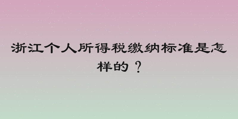 浙江个人所得税缴纳标准是怎样的？