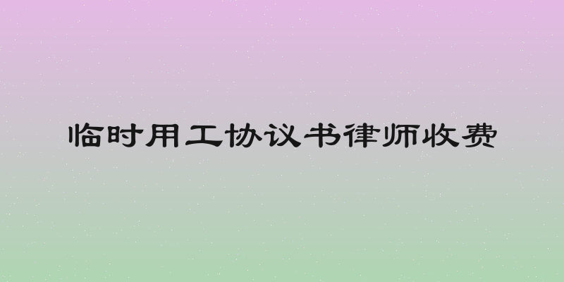 临时用工协议书律师收费