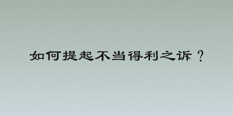 如何提起不当得利之诉？