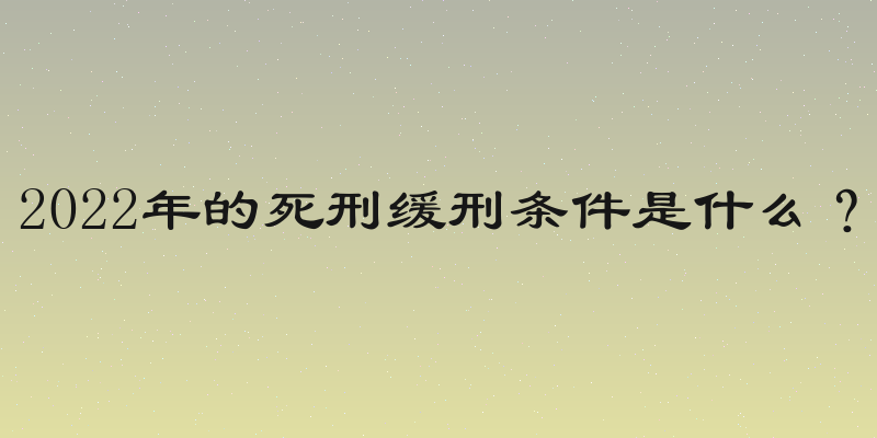 2022年的死刑缓刑条件是什么？