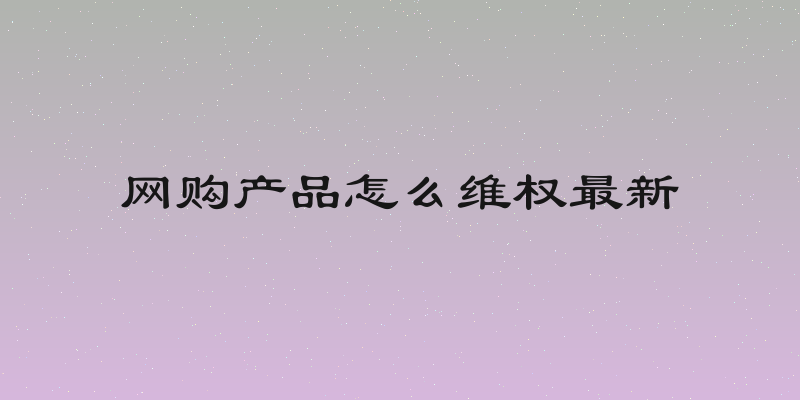 网购产品怎么维权最新