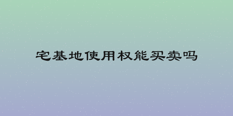 宅基地使用权能买卖吗