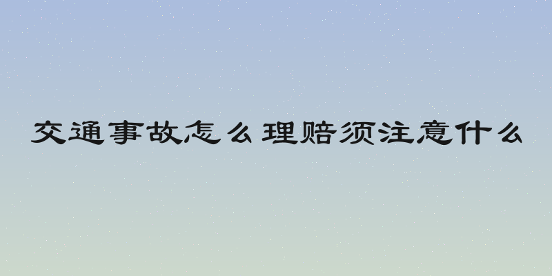 交通事故怎么理赔须注意什么