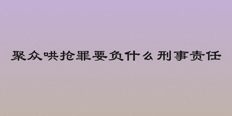 聚众哄抢罪要负什么刑事责任