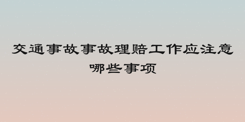 交通事故事故理赔工作应注意哪些事项