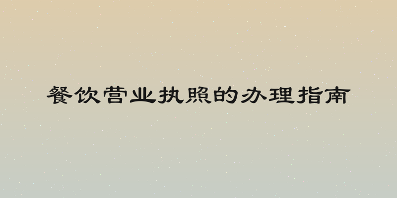 餐饮营业执照的办理指南