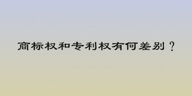 商标权和专利权有何差别？