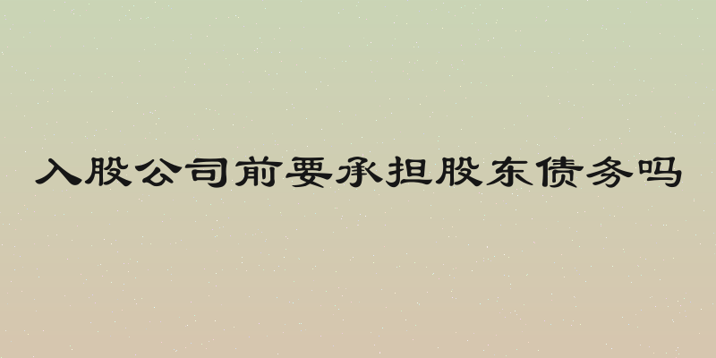 入股公司前要承担股东债务吗