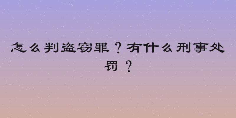 怎么判盗窃罪？有什么刑事处罚？