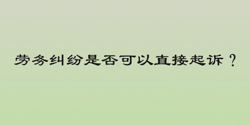 劳务纠纷是否可以直接起诉？