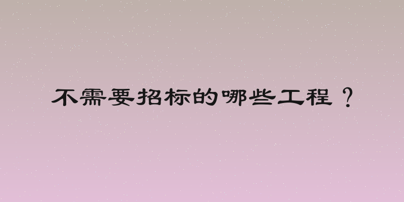 不需要招标的哪些工程？