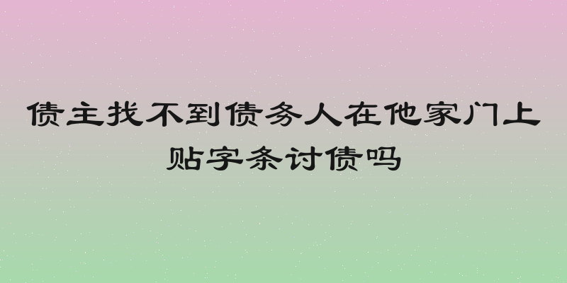 债主找不到债务人在他家门上贴字条讨债吗