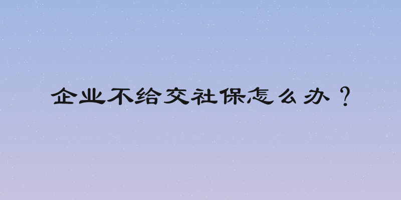企业不给交社保怎么办？