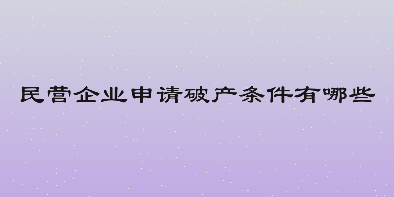 民营企业申请破产条件有哪些