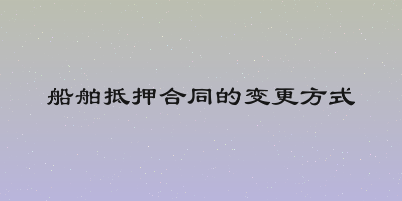 船舶抵押合同的变更方式