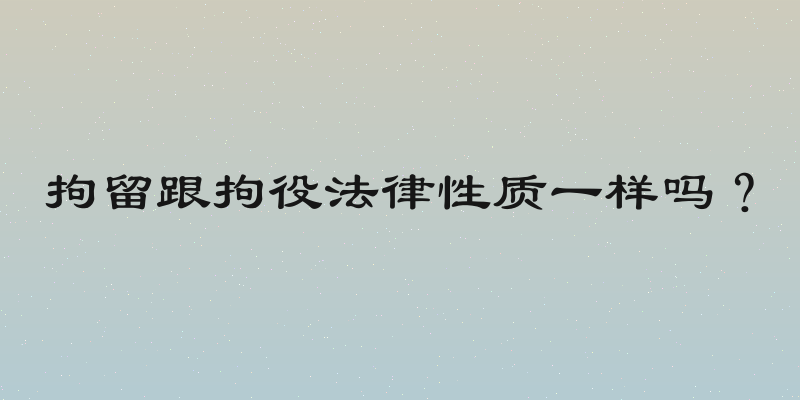 拘留跟拘役法律性质一样吗？