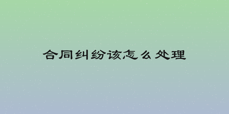 合同纠纷该怎么处理