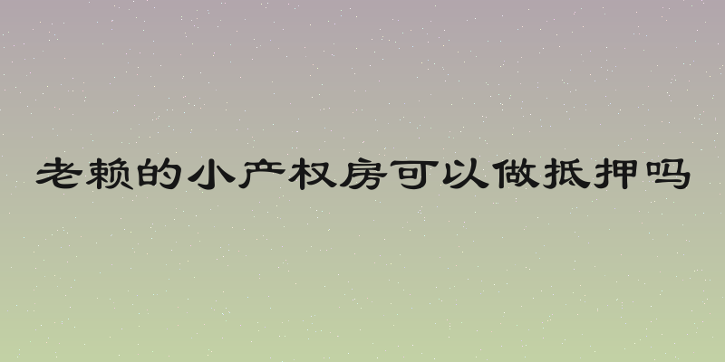 老赖的小产权房可以做抵押吗