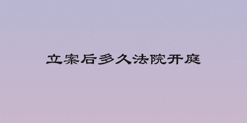 立案后多久法院开庭