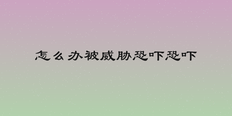 怎么办被威胁恐吓恐吓
