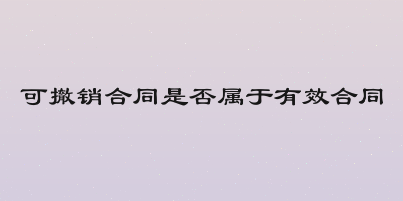 可撤销合同是否属于有效合同