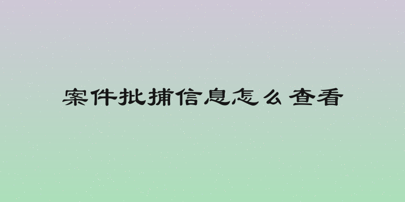 案件批捕信息怎么查看