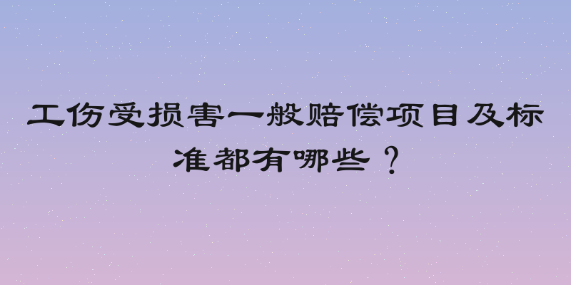 工伤受损害一般赔偿项目及标准都有哪些？