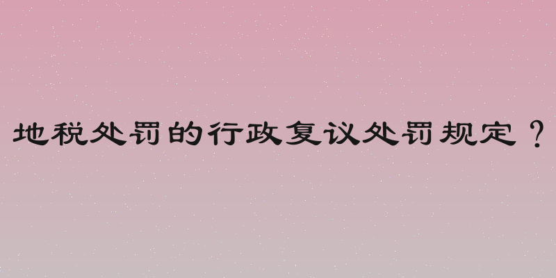 地税处罚的行政复议处罚规定？
