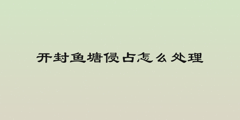 开封鱼塘侵占怎么处理