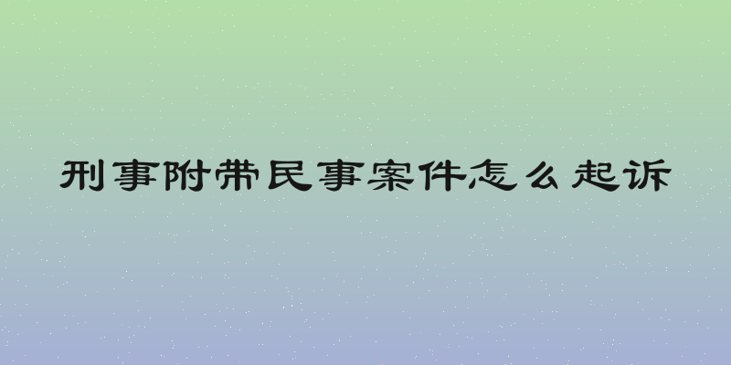 刑事附带民事案件怎么起诉