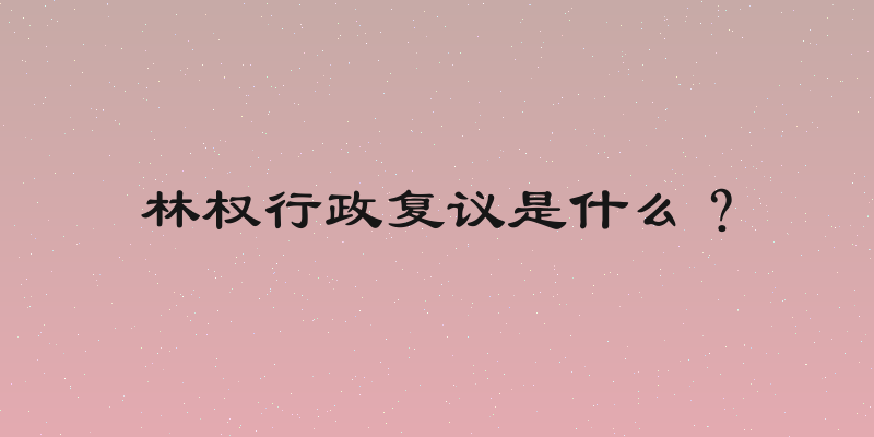 林权行政复议是什么？
