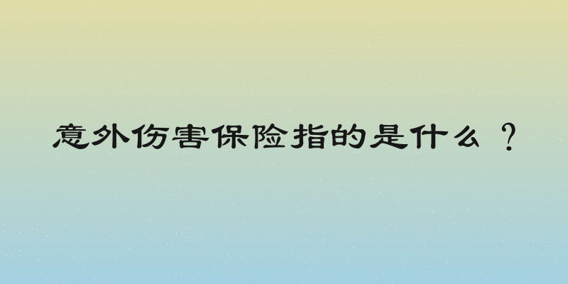 意外伤害保险指的是什么？