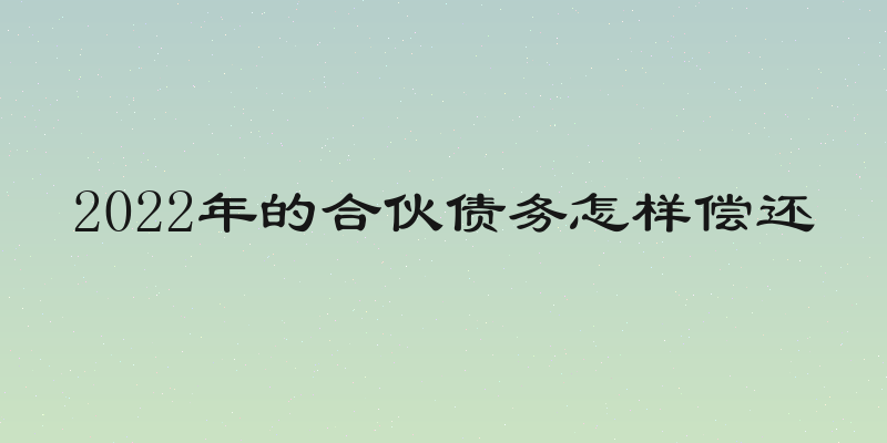 2022年的合伙债务怎样偿还