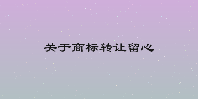 关于商标转让留心